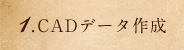 1.CADデータ作成